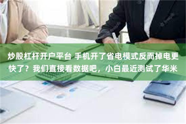 炒股杠杆开户平台 手机开了省电模式反而掉电更快了？我们直接看数据吧，小白最近测试了华米