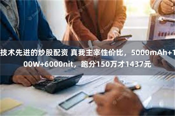 技术先进的炒股配资 真我主宰性价比，5000mAh+100W+6000nit，跑分150万才1437元