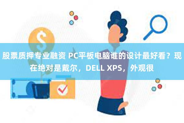 股票质押专业融资 PC平板电脑谁的设计最好看？现在绝对是戴尔，DELL XPS，外观很