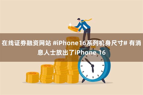 在线证劵融资网站 #iPhone16系列机身尺寸# 有消息人士放出了iPhone 16