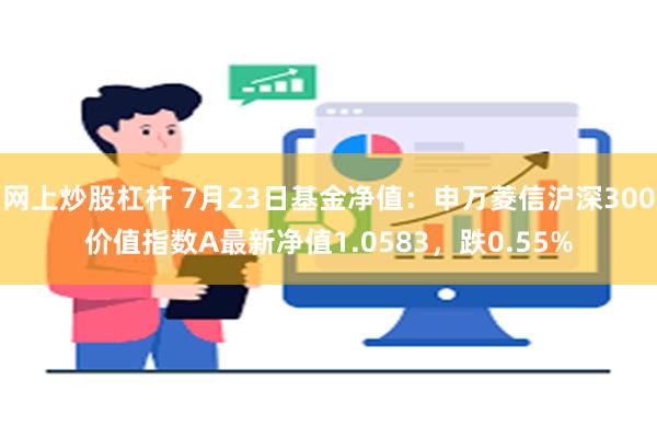 网上炒股杠杆 7月23日基金净值：申万菱信沪深300价值指数A最新净值1.0583，跌0.55%