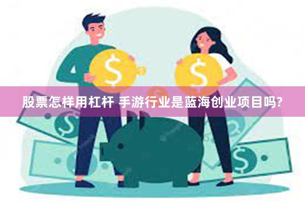 股票怎样用杠杆 手游行业是蓝海创业项目吗?