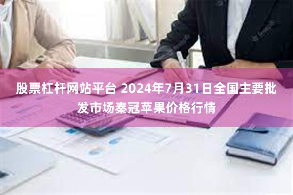 股票杠杆网站平台 2024年7月31日全国主要批发市场秦冠苹果价格行情