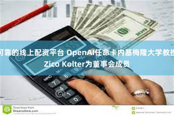 可靠的线上配资平台 OpenAI任命卡内基梅隆大学教授Zico Kolter为董事会成员