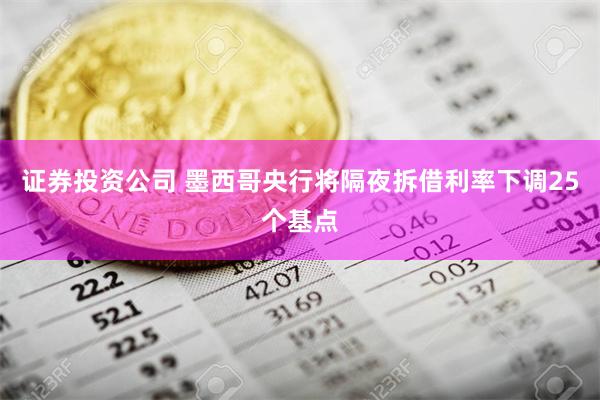 证券投资公司 墨西哥央行将隔夜拆借利率下调25个基点