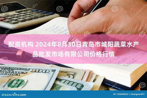 配资机构 2024年8月30日青岛市城阳蔬菜水产品批发市场有限公司价格行情