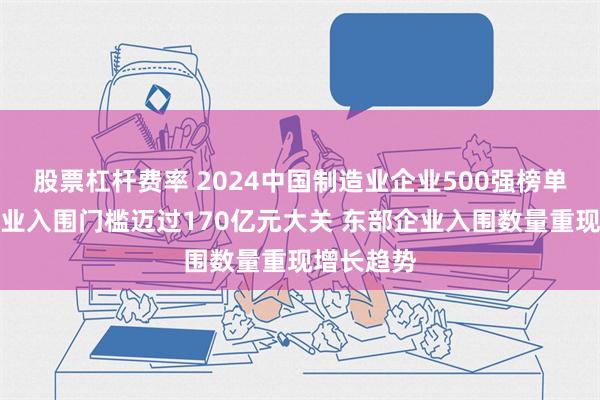 股票杠杆费率 2024中国制造业企业500强榜单发布：企业入围门槛迈过170亿元大关 东部企业入围数量重现增长趋势