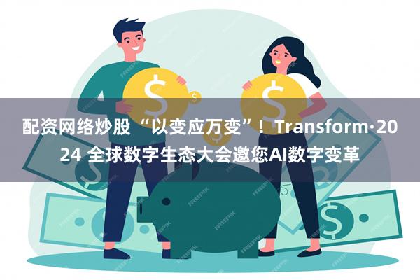 配资网络炒股 “以变应万变”！Transform·2024 全球数字生态大会邀您AI数字变革