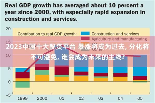 2023中国十大配资平台 暴涨将成为过去, 分化将不可避免, 谁会成为未来的主线?