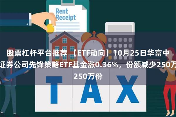 股票杠杆平台推荐 【ETF动向】10月25日华富中证证券公司先锋策略ETF基金涨0.36%，份额减少250万份