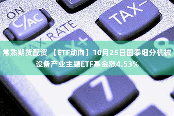 常熟期货配资 【ETF动向】10月25日国泰细分机械设备产业主题ETF基金涨4.53%