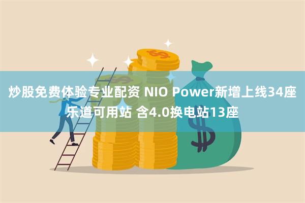 炒股免费体验专业配资 NIO Power新增上线34座乐道可用站 含4.0换电站13座