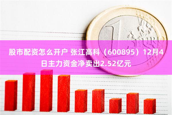 股市配资怎么开户 张江高科（600895）12月4日主力资金净卖出2.52亿元