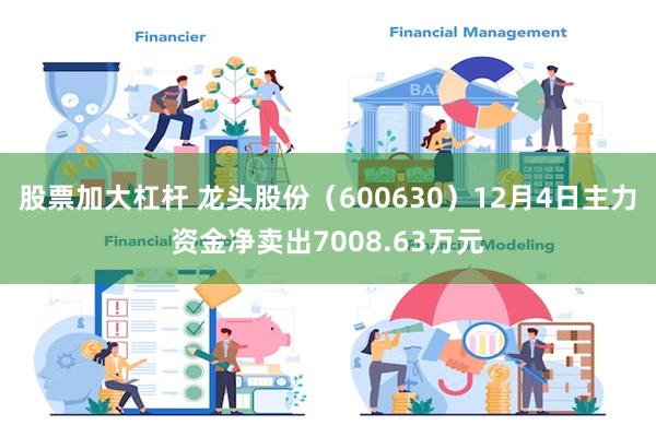 股票加大杠杆 龙头股份（600630）12月4日主力资金净卖出7008.63万元