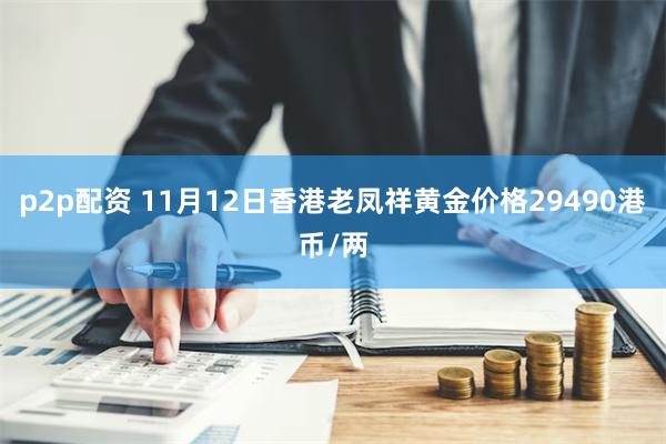 p2p配资 11月12日香港老凤祥黄金价格29490港币/两