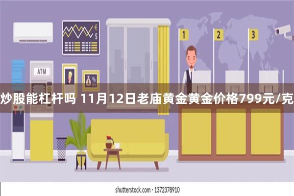 炒股能杠杆吗 11月12日老庙黄金黄金价格799元/克