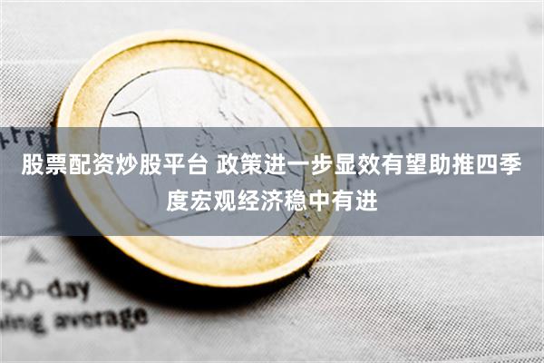 股票配资炒股平台 政策进一步显效有望助推四季度宏观经济稳中有进