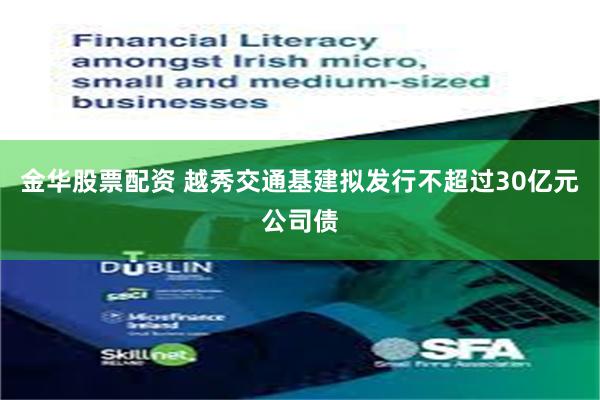 金华股票配资 越秀交通基建拟发行不超过30亿元公司债