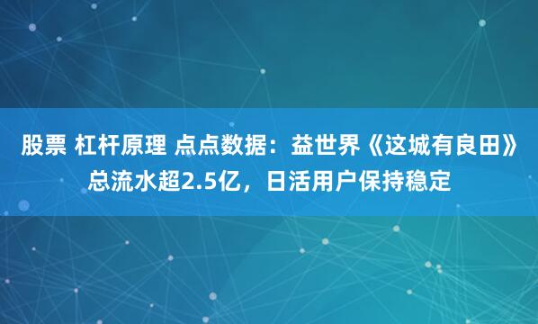 股票 杠杆原理 点点数据：益世界《这城有良田》总流水超2.5亿，日活用户保持稳定