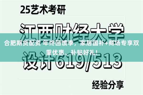 合肥期货配资 年终回馈季，家居国补+商场专享双重优惠、补贴好礼!