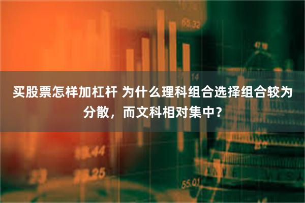 买股票怎样加杠杆 为什么理科组合选择组合较为分散，而文科相对集中？