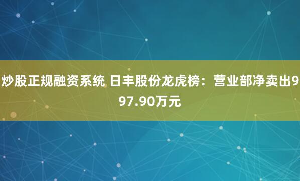 炒股正规融资系统 日丰股份龙虎榜：营业部净卖出997.90万元