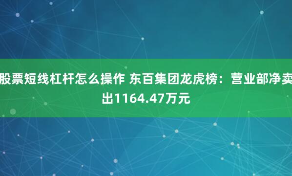 股票短线杠杆怎么操作 东百集团龙虎榜：营业部净卖出1164.47万元