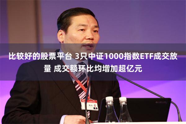 比较好的股票平台 3只中证1000指数ETF成交放量 成交额环比均增加超亿元