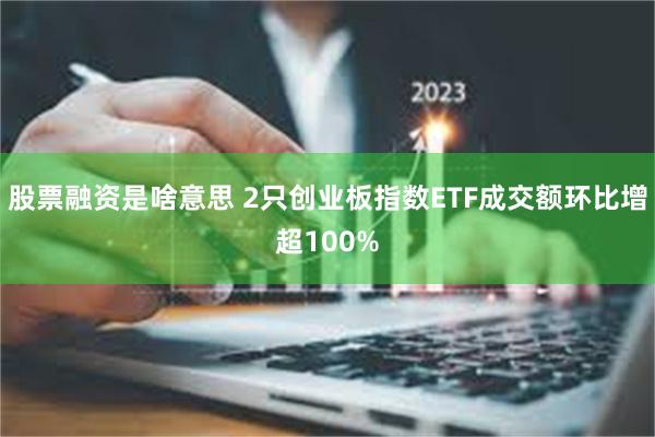 股票融资是啥意思 2只创业板指数ETF成交额环比增超100%