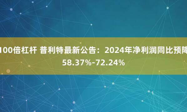 100倍杠杆 普利特最新公告：2024年净利润同比预降58.37%-72.24%