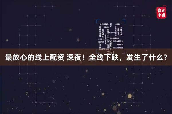 最放心的线上配资 深夜！全线下跌，发生了什么？