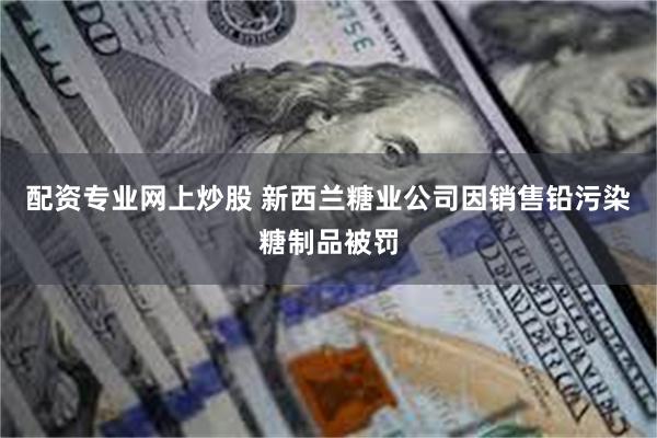 配资专业网上炒股 新西兰糖业公司因销售铅污染糖制品被罚