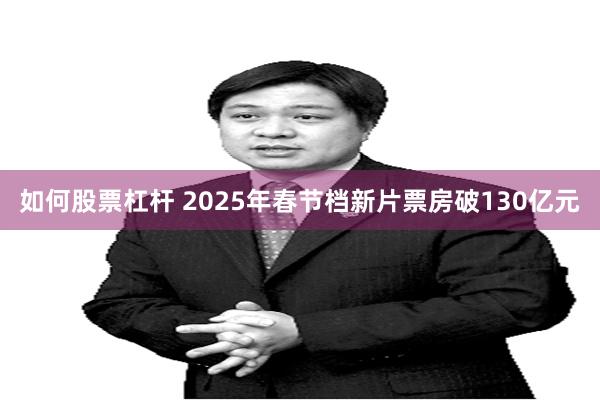 如何股票杠杆 2025年春节档新片票房破130亿元