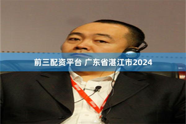 前三配资平台 广东省湛江市2024