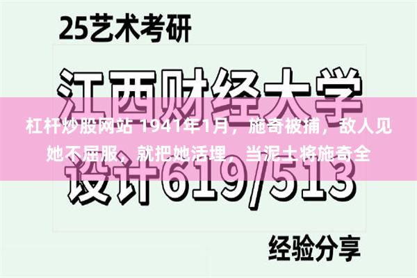 杠杆炒股网站 1941年1月，施奇被捕，敌人见她不屈服，就把她活埋，当泥土将施奇全