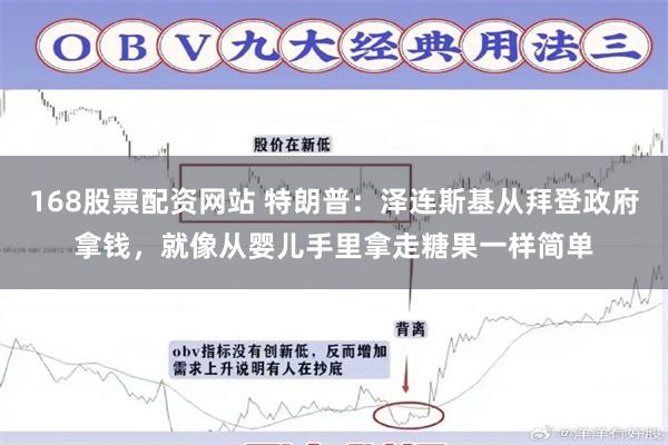 168股票配资网站 特朗普：泽连斯基从拜登政府拿钱，就像从婴儿手里拿走糖果一样简单