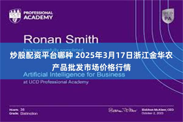 炒股配资平台哪种 2025年3月17日浙江金华农产品批发市场价格行情